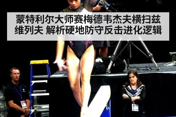 蒙特利尔大师赛梅德韦杰夫横扫兹维列夫 解析硬地防守反击进化逻辑