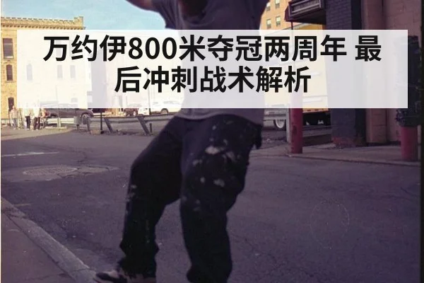 万约伊800米夺冠两周年 最后冲刺战术解析
