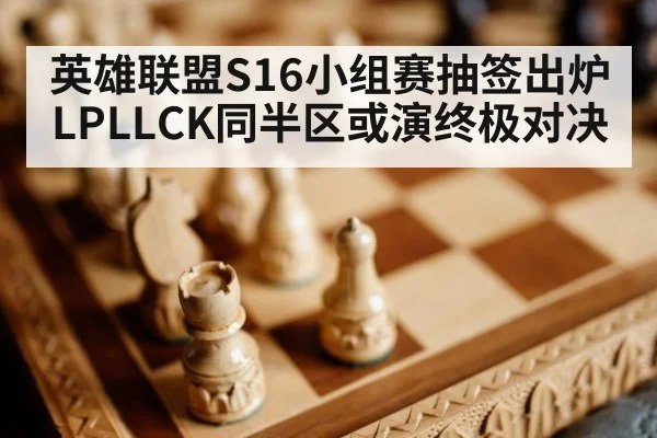 英雄联盟S16小组赛抽签出炉 LPLLCK同半区或演终极对决