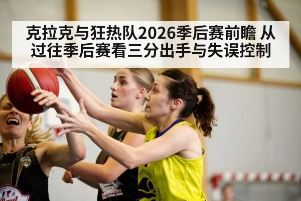 克拉克与狂热队2026季后赛前瞻 从过往季后赛看三分出手与失误控制