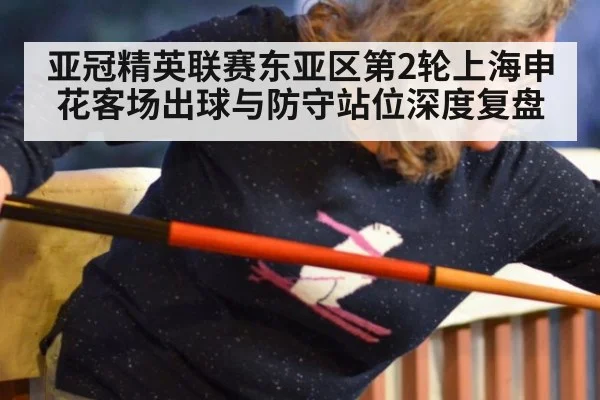 亚冠精英联赛东亚区第2轮上海申花客场出球与防守站位深度复盘