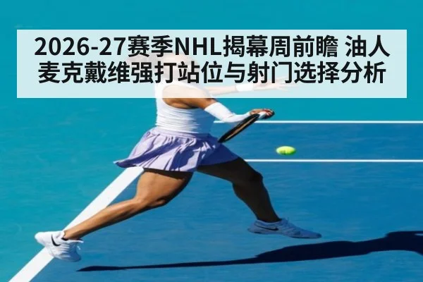 2026-27赛季NHL揭幕周前瞻 油人麦克戴维强打站位与射门选择分析